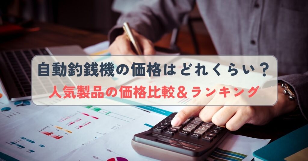 自動釣銭機の価格はどれくらい？人気製品の価格比較＆ランキング